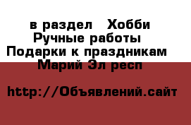  в раздел : Хобби. Ручные работы » Подарки к праздникам . Марий Эл респ.